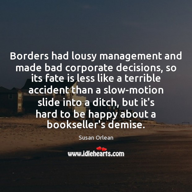 Borders had lousy management and made bad corporate decisions, so its fate Susan Orlean Picture Quote