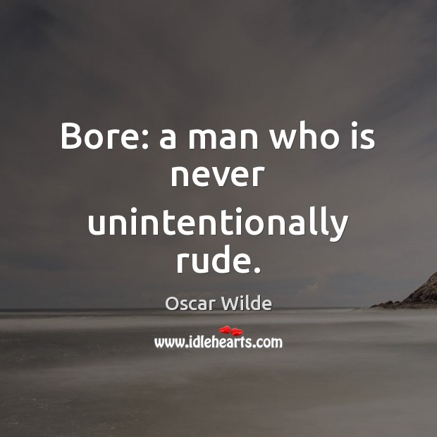 Bore: a man who is never unintentionally rude. Oscar Wilde Picture Quote