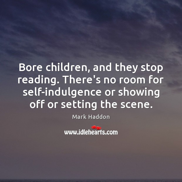 Bore children, and they stop reading. There’s no room for self-indulgence or Image