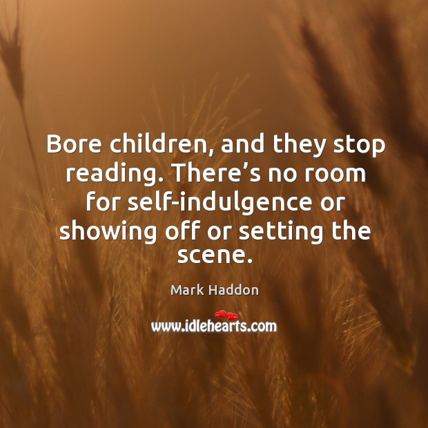 Bore children, and they stop reading. There’s no room for self-indulgence or showing off or setting the scene. Image