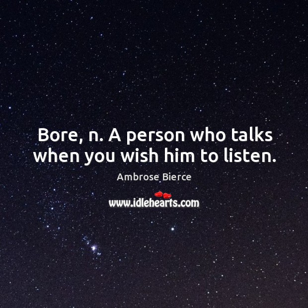 Bore, n. A person who talks when you wish him to listen. Image