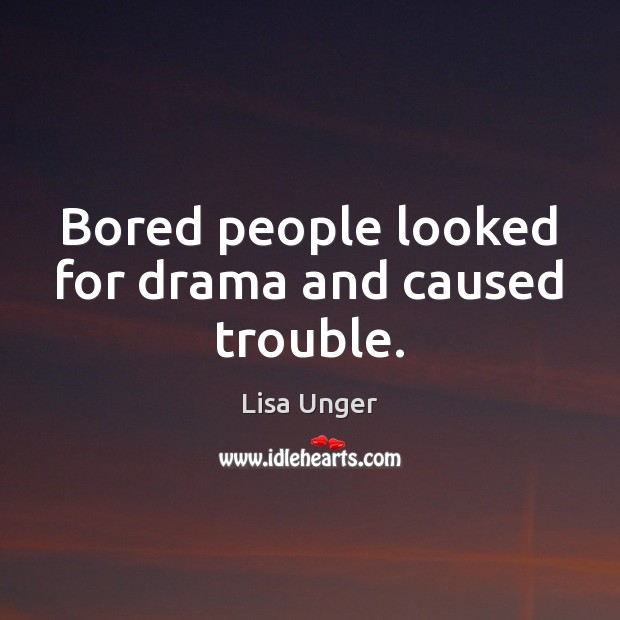 Bored people looked for drama and caused trouble. Lisa Unger Picture Quote