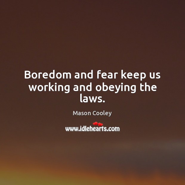 Boredom and fear keep us working and obeying the laws. Mason Cooley Picture Quote