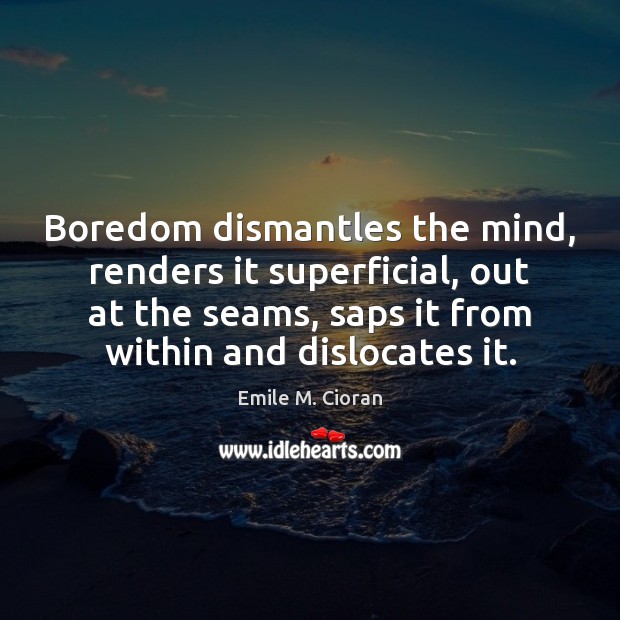 Boredom dismantles the mind, renders it superficial, out at the seams, saps Image