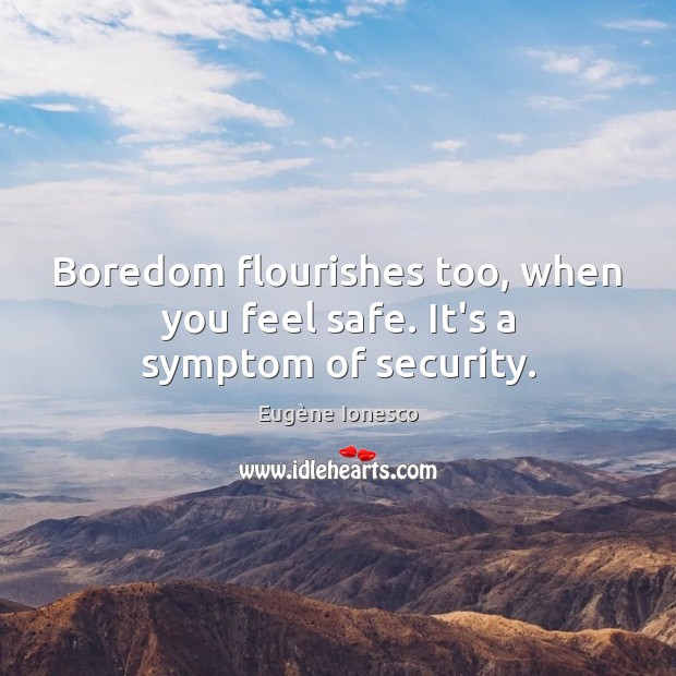 Boredom flourishes too, when you feel safe. It’s a symptom of security. Eugène Ionesco Picture Quote