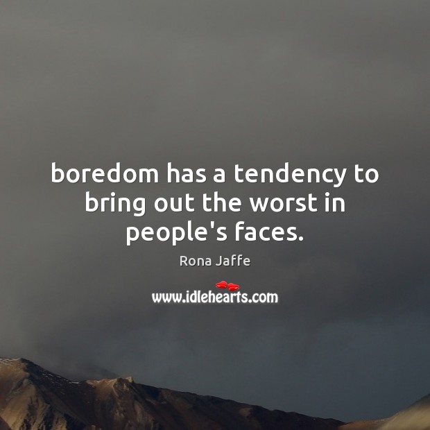 Boredom has a tendency to bring out the worst in people’s faces. Rona Jaffe Picture Quote