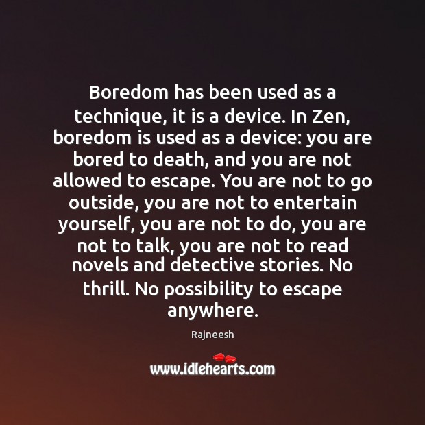 Boredom has been used as a technique, it is a device. In Image