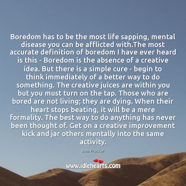 Boredom has to be the most life sapping, mental disease you can Bob Proctor Picture Quote