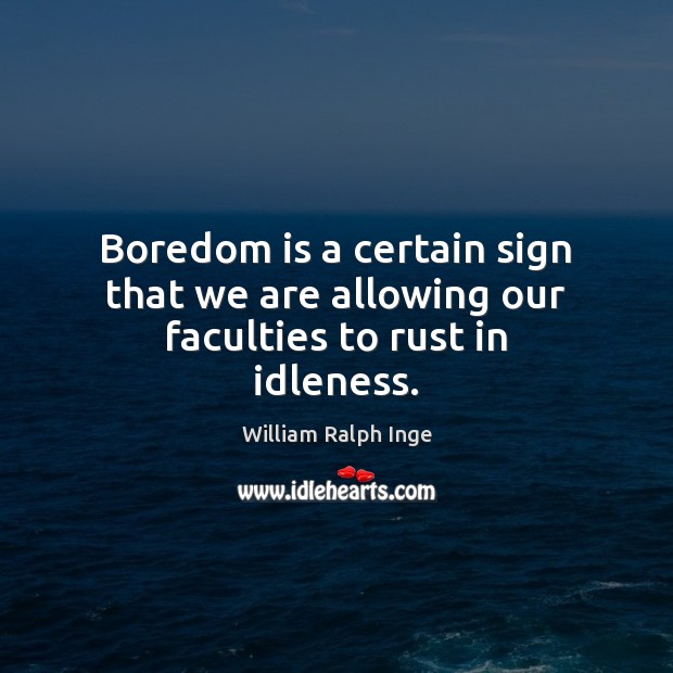 Boredom is a certain sign that we are allowing our faculties to rust in idleness. William Ralph Inge Picture Quote
