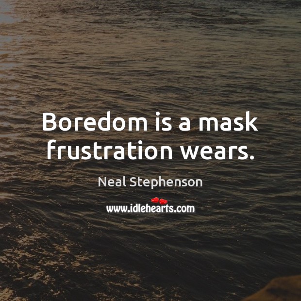 Boredom is a mask frustration wears. Neal Stephenson Picture Quote