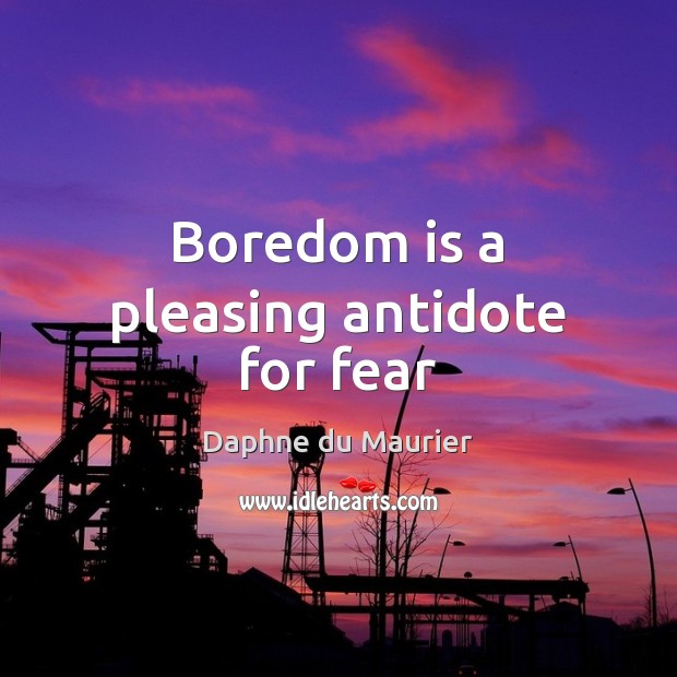 Boredom is a pleasing antidote for fear Daphne du Maurier Picture Quote