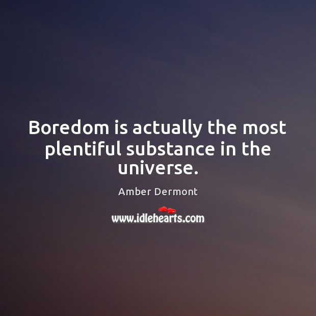 Boredom is actually the most plentiful substance in the universe. Amber Dermont Picture Quote