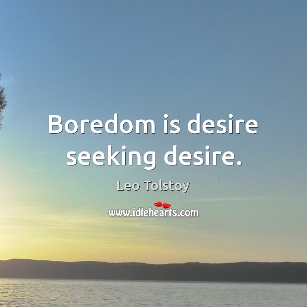 Boredom is desire seeking desire. Image