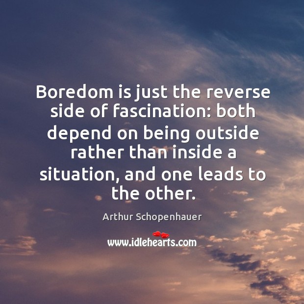 Boredom is just the reverse side of fascination: both depend on being outside rather Arthur Schopenhauer Picture Quote