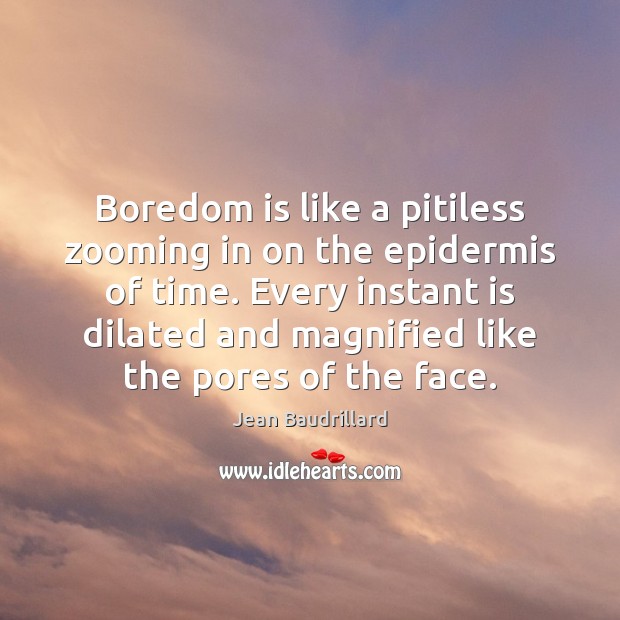Boredom is like a pitiless zooming in on the epidermis of time. Jean Baudrillard Picture Quote