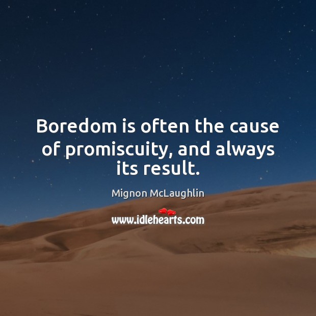 Boredom is often the cause of promiscuity, and always its result. Mignon McLaughlin Picture Quote