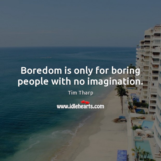 Boredom is only for boring people with no imagination. Tim Tharp Picture Quote