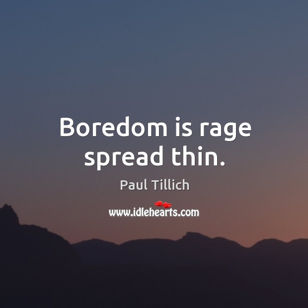 Boredom is rage spread thin. Paul Tillich Picture Quote