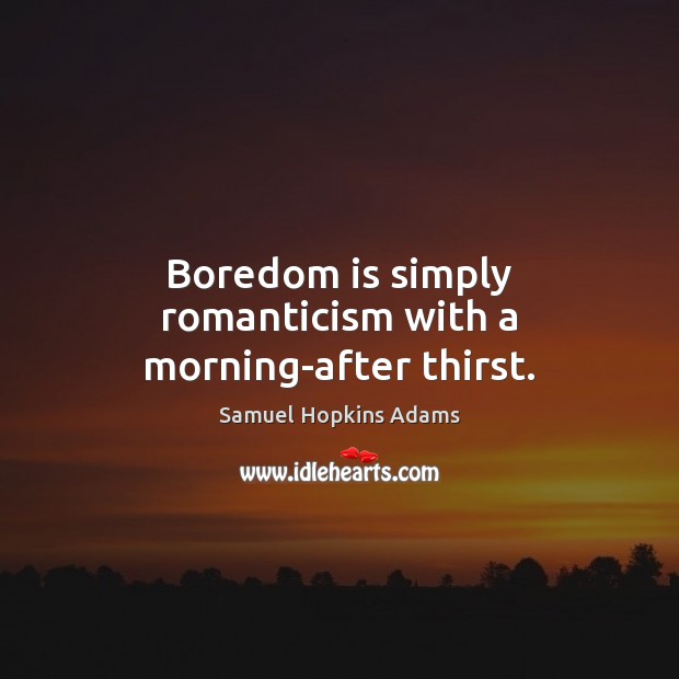 Boredom is simply romanticism with a morning-after thirst. Image