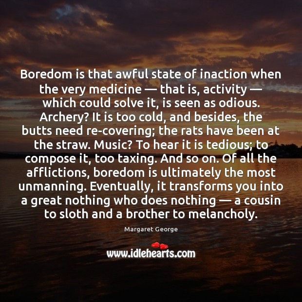 Boredom is that awful state of inaction when the very medicine ― that Margaret George Picture Quote