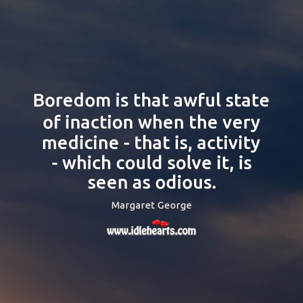 Boredom is that awful state of inaction when the very medicine – Margaret George Picture Quote