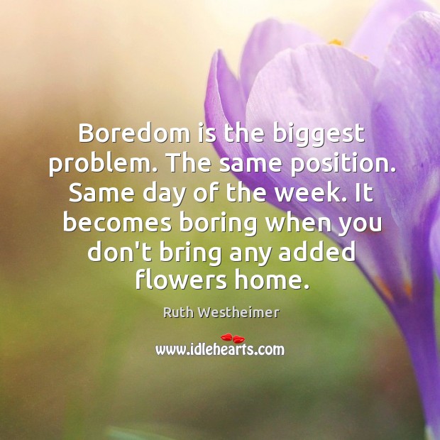 Boredom is the biggest problem. The same position. Same day of the Image