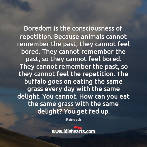 Boredom is the consciousness of repetition. Because animals cannot remember the past, Rajneesh Picture Quote