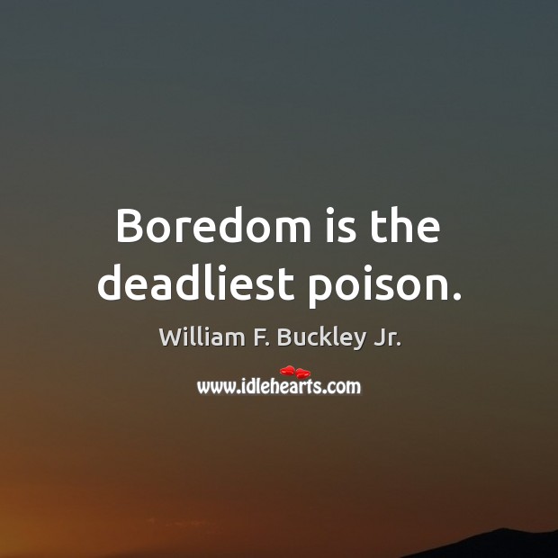 Boredom is the deadliest poison. William F. Buckley Jr. Picture Quote