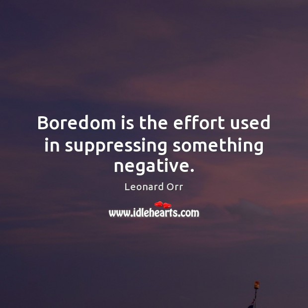 Boredom is the effort used in suppressing something negative. Leonard Orr Picture Quote