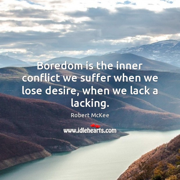 Boredom is the inner conflict we suffer when we lose desire, when we lack a lacking. Image