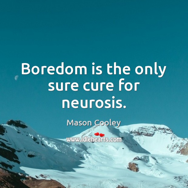 Boredom is the only sure cure for neurosis. Mason Cooley Picture Quote