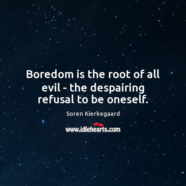 Boredom is the root of all evil – the despairing refusal to be oneself. Image