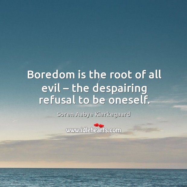 Boredom is the root of all evil – the despairing refusal to be oneself. Soren Aabye Kierkegaard Picture Quote