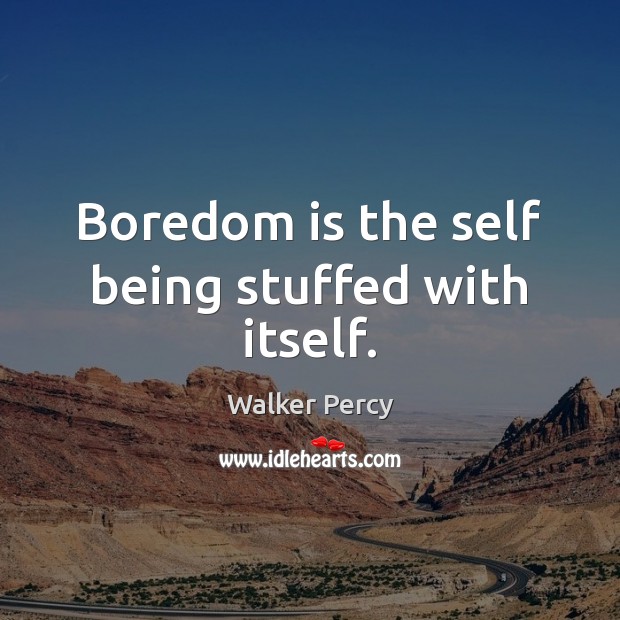 Boredom is the self being stuffed with itself. Walker Percy Picture Quote