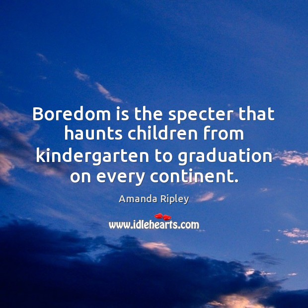 Boredom is the specter that haunts children from kindergarten to graduation on Amanda Ripley Picture Quote