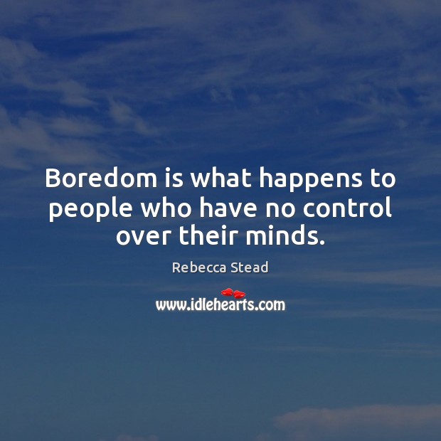 Boredom is what happens to people who have no control over their minds. Rebecca Stead Picture Quote