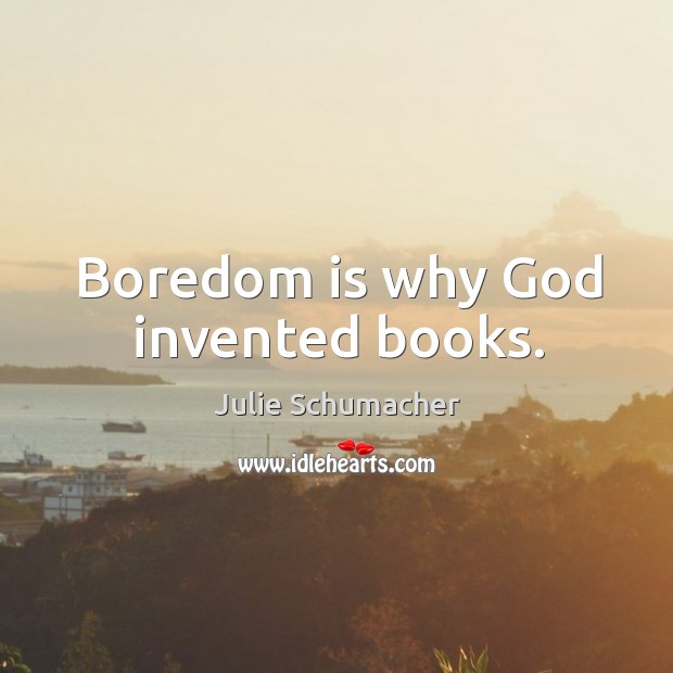 Boredom is why God invented books. Julie Schumacher Picture Quote