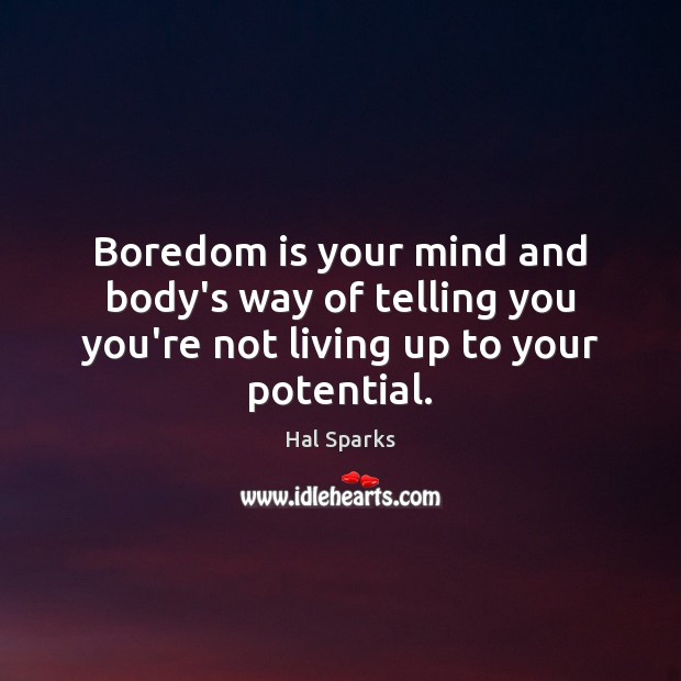 Boredom is your mind and body’s way of telling you you’re not living up to your potential. Hal Sparks Picture Quote
