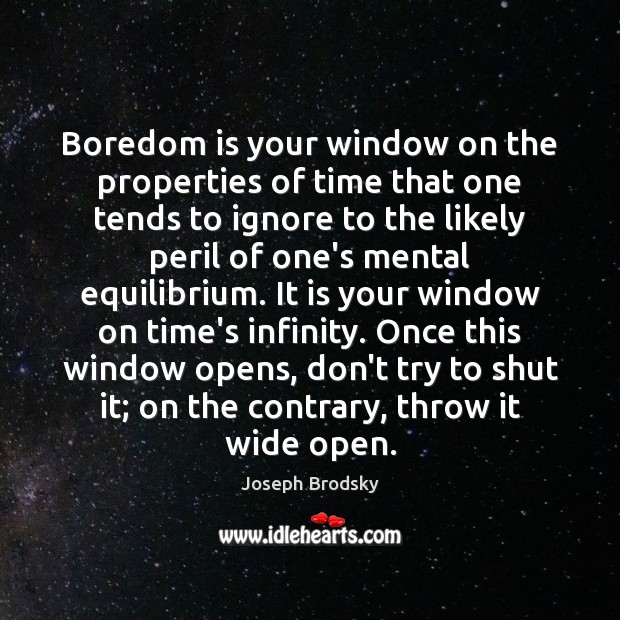 Boredom is your window on the properties of time that one tends Joseph Brodsky Picture Quote