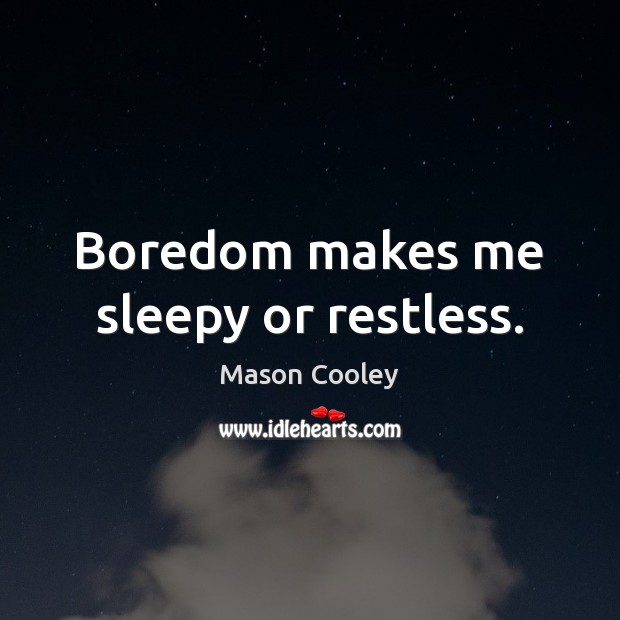 Boredom makes me sleepy or restless. Mason Cooley Picture Quote