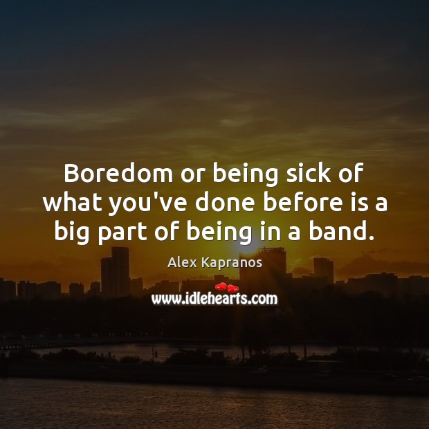 Boredom or being sick of what you’ve done before is a big part of being in a band. Alex Kapranos Picture Quote