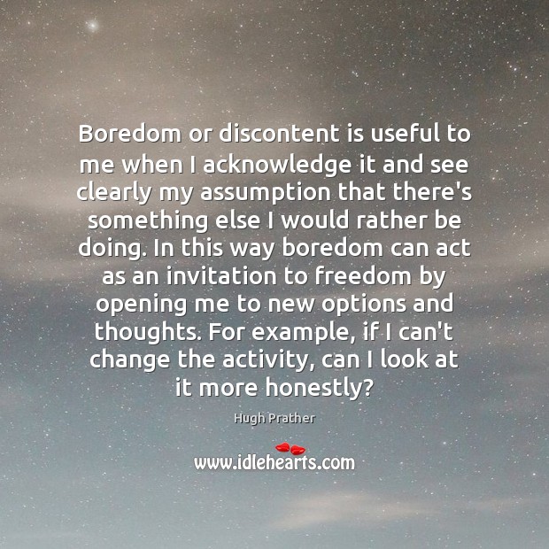 Boredom or discontent is useful to me when I acknowledge it and Hugh Prather Picture Quote