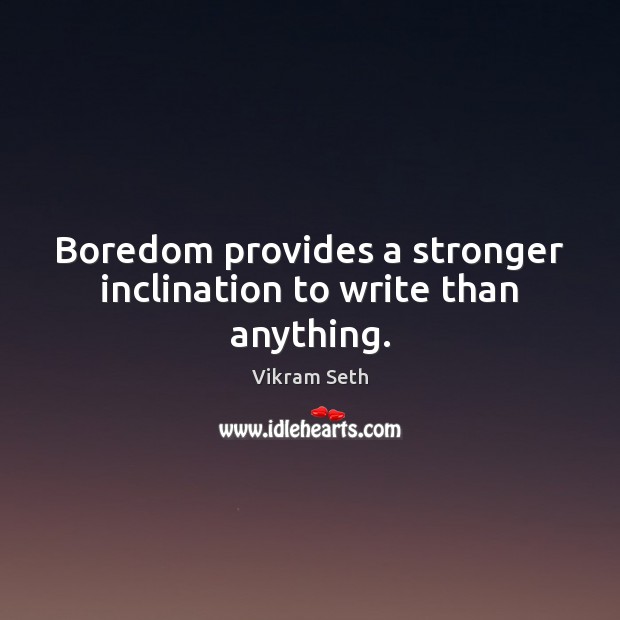 Boredom provides a stronger inclination to write than anything. Vikram Seth Picture Quote