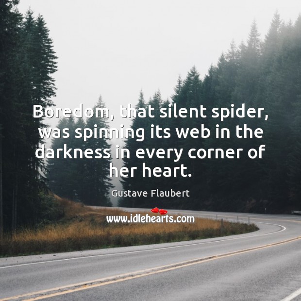 Boredom, that silent spider, was spinning its web in the darkness in Gustave Flaubert Picture Quote