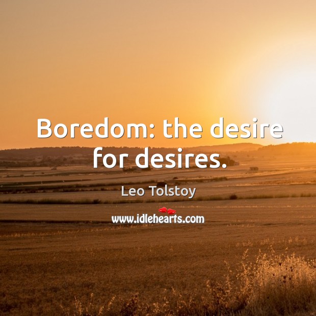 Boredom: the desire for desires. Leo Tolstoy Picture Quote