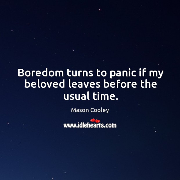 Boredom turns to panic if my beloved leaves before the usual time. Image
