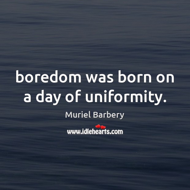 Boredom was born on a day of uniformity. Muriel Barbery Picture Quote