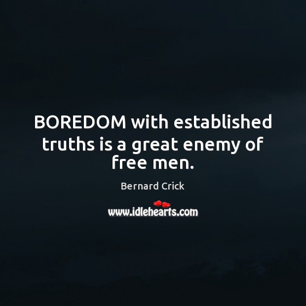 BOREDOM with established truths is a great enemy of free men. Bernard Crick Picture Quote