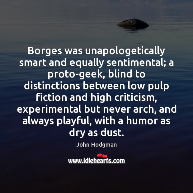 Borges was unapologetically smart and equally sentimental; a proto-geek, blind to distinctions John Hodgman Picture Quote