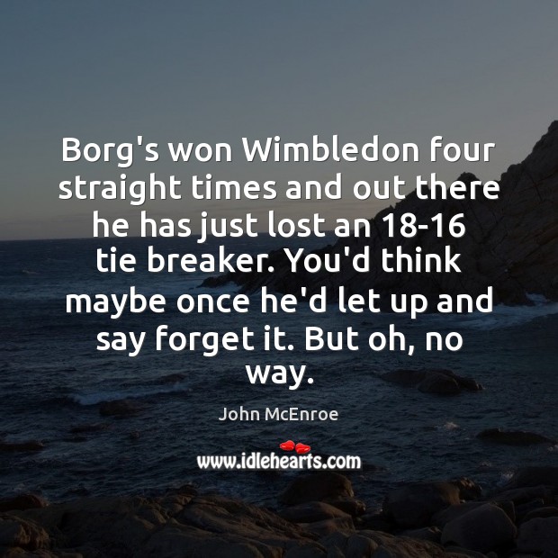 Borg’s won Wimbledon four straight times and out there he has just John McEnroe Picture Quote